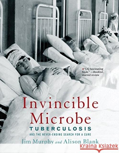 Invincible Microbe: Tuberculosis and the Never-Ending Search for a Cure Jim Murphy Alison Blank 9780544455948 