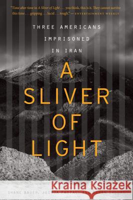 A Sliver of Light: Three Americans Imprisoned in Iran Shane Bauer Joshua Fattal Sarah Shourd 9780544483972 Mariner Books