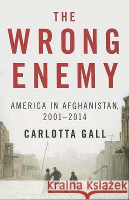 The Wrong Enemy: America in Afghanistan, 2001-2014 Carlotta Gall 9780544538566 Mariner Books