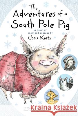The Adventures of a South Pole Pig: A Novel of Snow and Courage Chris Kurtz 9780544540705 Harcourt Brace and Company