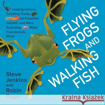 Flying Frogs and Walking Fish: Leaping Lemurs, Tumbling Toads, Jet-Propelled Jellyfish, and More Surprising Ways That Animals Move Steve Jenkins Robin Page Steve Jenkins 9780544630901 Harcourt Brace and Company