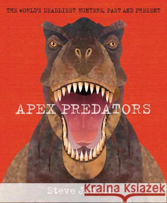 Apex Predators: The World's Deadliest Hunters, Past and Present Steve Jenkins 9780544671607