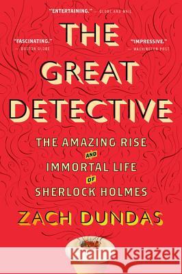 The Great Detective: The Amazing Rise and Immortal Life of Sherlock Holmes Dundas, Zach 9780544705210