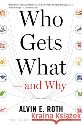 Who Gets What -- And Why: The New Economics of Matchmaking and Market Design Alvin E. Roth 9780544705289