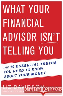 What Your Financial Advisor Isn't Telling You: The 10 Essential Truths You Need to Know about Your Money Davidson, Liz 9780544811935 Mariner Books