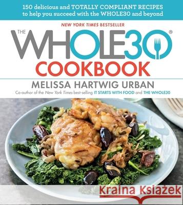 The Whole30 Cookbook: 150 Delicious and Totally Compliant Recipes to Help You Succeed with the Whole30 and Beyond Hartwig Urban, Melissa 9780544854413