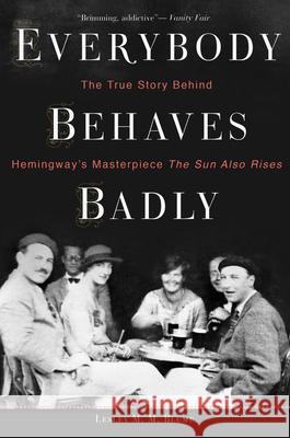 Everybody Behaves Badly: The True Story Behind Hemingway's Masterpiece the Sun Also Rises Lesley M. M. Blume 9780544944435 Eamon Dolan/Mariner Books