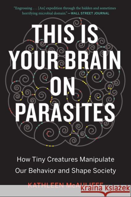 This Is Your Brain on Parasites: How Tiny Creatures Manipulate Our Behavior and Shape Society Kathleen McAuliffe 9780544947252 Eamon Dolan/Mariner Books