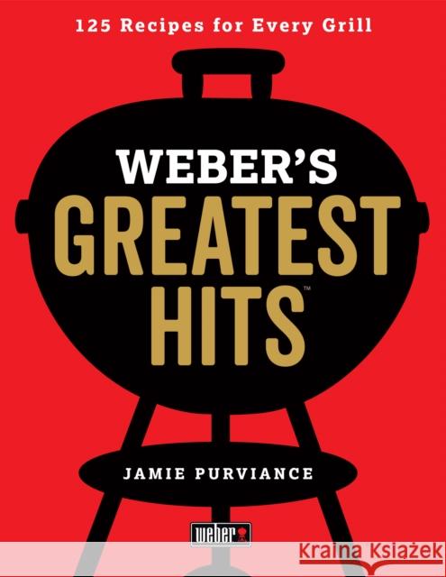 Weber's Greatest Hits: 125 Classic Recipes for Every Grill Jamie Purviance 9780544952379 Houghton Mifflin