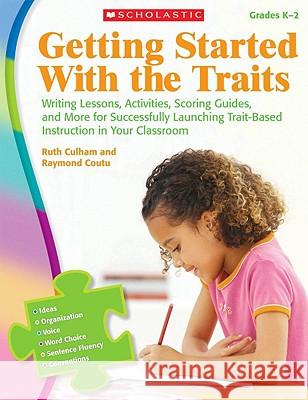 Getting Started with the Traits: K-2: Writing Lessons, Activities, Scoring Guides, and More for Successfully Launching Trait-Based Instruction in Your Culham, Ruth 9780545111911