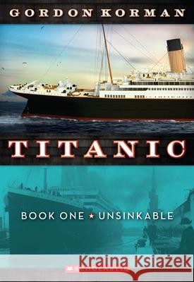 Unsinkable (Titanic #1): Volume 1 Korman, Gordon 9780545123310 Scholastic Paperbacks