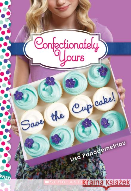 Save the Cupcake!: A Wish Novel (Confectionately Yours #1): A Wish Novel Volume 1 Papademetriou, Lisa 9780545222280 Scholastic Paperbacks