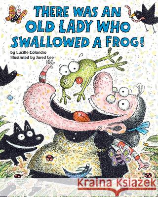 There Was an Old Lady Who Swallowed a Frog! Lucille Colandro Jared D. Lee 9780545691383 Cartwheel Books