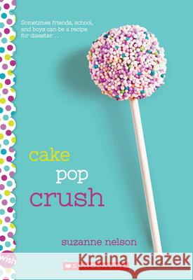 Cake Pop Crush: A Wish Novel Suzanne Nelson 9780545857345 Scholastic Paperbacks