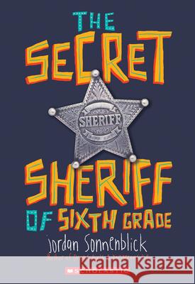 The Secret Sheriff of Sixth Grade Jordan Sonnenblick 9780545863216 Scholastic Inc.