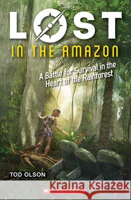 Lost in the Amazon: A Battle for Survival in the Heart of the Rainforest (Lost #3): A Battle for Survival in the Heart of the Rainforest Volume 3 Olson, Tod 9780545928274
