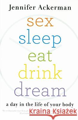 Sex Sleep Eat Drink Dream: A Day in the Life of Your Body Jennifer Ackerman 9780547085609 Mariner Books