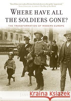 Where Have All the Soldiers Gone?: The Transformation of Modern Europe James J. Sheehan 9780547086330 Mariner Books