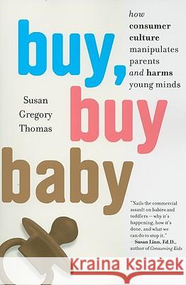Buy, Buy Baby: How Consumer Culture Manipulates Parents and Harms Young Minds Susan Gregory Thomas 9780547237954