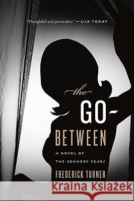 The Go-Between: A Novel of the Kennedy Years Frederick Turner 9780547520322