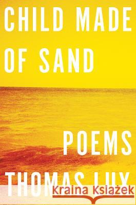 Child Made of Sand: Poems Thomas Lux 9780547580982 Houghton Mifflin Harcourt (HMH)