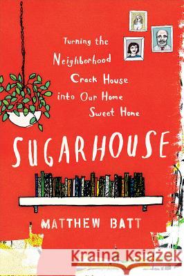 Sugarhouse: Turning the Neighborhood Crack House Into Our Home Sweet Home Matthew Batt 9780547634531 Mariner Books