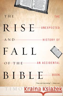 The Rise and Fall of the Bible: The Unexpected History of an Accidental Book Timothy Beal 9780547737348 Mariner Books