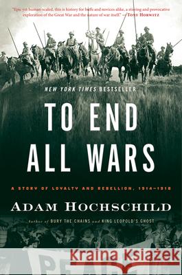 To End All Wars: A Story of Loyalty and Rebellion, 1914-1918 Hochschild, Adam 9780547750316
