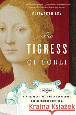 The Tigress of Forli: Renaissance Italy's Most Courageous and Notorious Countess, Caterina Riario Sforza De' Medici Elizabeth Lev 9780547844169