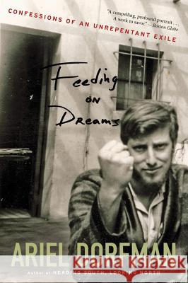 Feeding on Dreams: Confessions of an Unrepentant Exile Ariel Dorfman 9780547844183 Mariner Books
