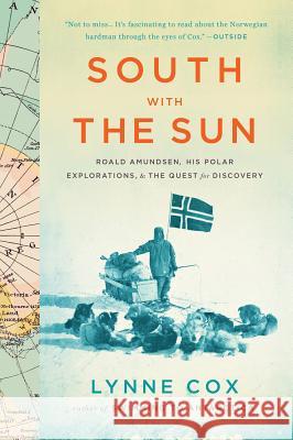 South with the Sun: Roald Amundsen, His Polar Explorations, and the Quest for Discovery Lynne Cox 9780547905785 Mariner Books