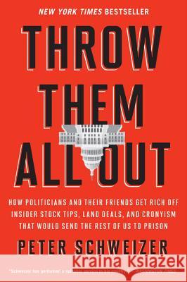 Throw Them All Out: How Politicians and Their Friends Get Rich Off Insider Stock Tips, Land Deals, and Cronyism That Would Send the Rest o Peter Schweizer 9780547970165 Mariner Books