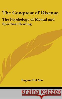 The Conquest of Disease: The Psychology of Mental and Spiritual Healing Del Mar, Eugene 9780548000007 