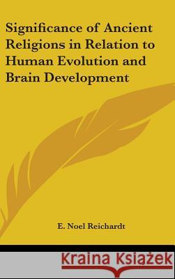 Significance of Ancient Religions in Relation to Human Evolution and Brain Development Reichardt, E. Noel 9780548000366 