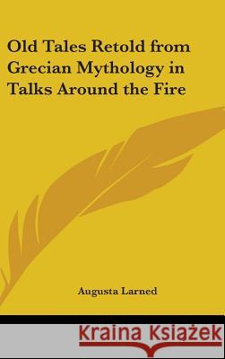 Old Tales Retold from Grecian Mythology in Talks Around the Fire Larned, Augusta 9780548000885