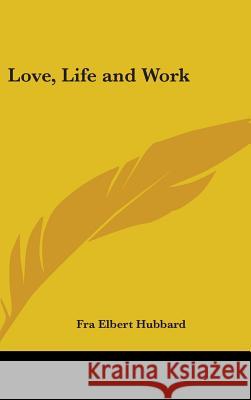 Love, Life and Work Fra Elbert Hubbard 9780548001127 