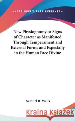 New Physiognomy or Signs of Character as Manifested Through Temperament and External Forms and Especially in the Human Face Divine Samuel R. Wells 9780548001523 