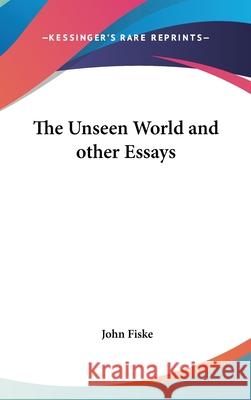 THE UNSEEN WORLD AND OTHER ESSAYS John Fiske 9780548001912 