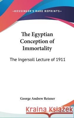 The Egyptian Conception of Immortality: The Ingersoll Lecture of 1911 Reisner, George Andrew 9780548002018