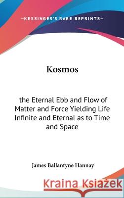 Kosmos: the Eternal Ebb and Flow of Matter and Force Yielding Life Infinite and Eternal as to Time and Space Hannay, James Ballantyne 9780548002063