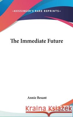 The Immediate Future Besant, Annie 9780548002346 