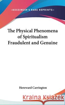 The Physical Phenomena of Spiritualism Fraudulent and Genuine Carrington, Hereward 9780548002445