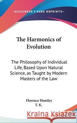 The Harmonics of Evolution: The Philosophy of Individual Life, Based Upon Natural Science, as Taught by Modern Masters of the Law Huntley, Florence 9780548002520 