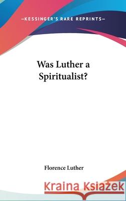 Was Luther a Spiritualist? Luther, Florence 9780548002704
