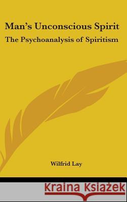 Man's Unconscious Spirit: The Psychoanalysis of Spiritism Lay, Wilfrid 9780548002773 
