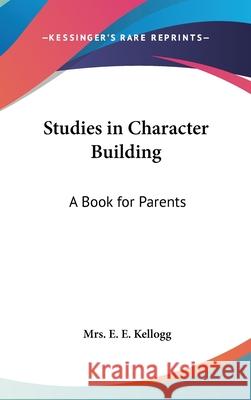Studies in Character Building: A Book for Parents Kellogg, E. E. 9780548002797 