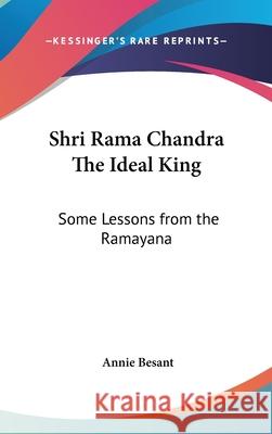 Shri Rama Chandra The Ideal King: Some Lessons from the Ramayana Besant, Annie 9780548003015 
