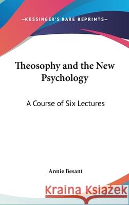 Theosophy and the New Psychology: A Course of Six Lectures Besant, Annie 9780548003084 