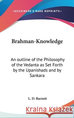 Brahman-Knowledge: An outline of the Philosophy of the Vedanta as Set Forth by the Upanishads and by Sankara Barnett, L. D. 9780548003183 