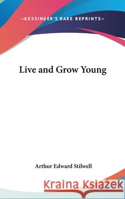 Live and Grow Young Stilwell, Arthur Edward 9780548003374